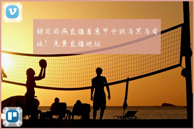 锁定雨燕直播看意甲升班马黑马奇迹!免费直播地址