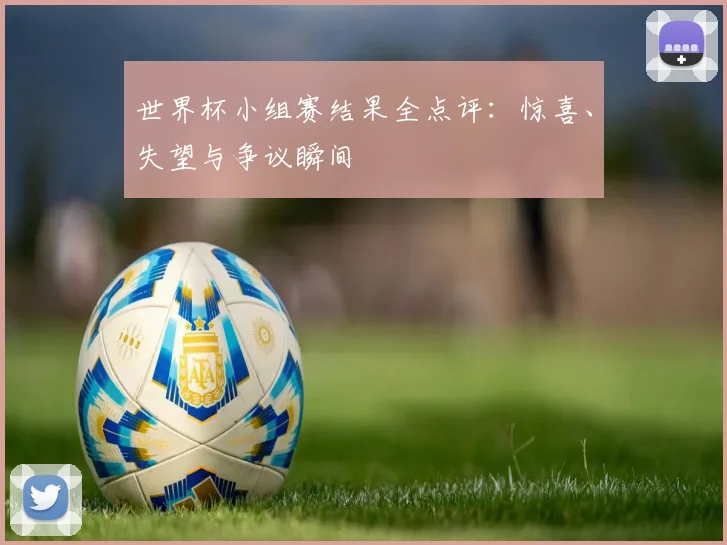 世界杯小组赛结果全点评：惊喜、失望与争议瞬间