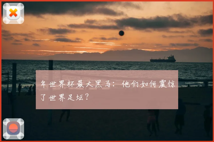 年世界杯最大黑马:他们如何震惊了世界足坛?